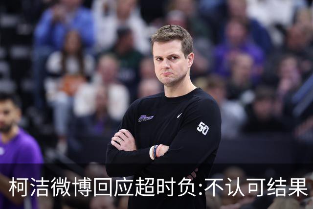 柯洁微博回应超时负:不认可结果 希望引以为戒