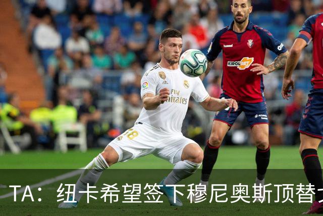 TA：纽卡希望签下穆尼奥斯顶替戈登，门将位置想引进特拉福德